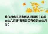 看几月出生是农历还是阳历（农历出生几月好 看看是否有你的出生月份）