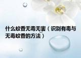 什么蚊香无毒无害（识别有毒与无毒蚊香的方法）