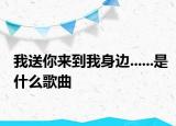我送你来到我身边......是什么歌曲