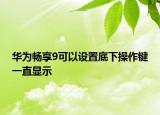 华为畅享9可以设置底下操作键一直显示