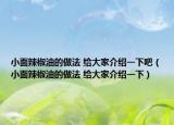 小面辣椒油的做法 给大家介绍一下吧（小面辣椒油的做法 给大家介绍一下）
