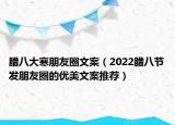 腊八大寒朋友圈文案（2022腊八节发朋友圈的优美文案推荐）