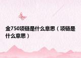 金750项链是什么意思（项链是什么意思）