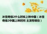 冰雪奇缘2什么时候上映中国（冰雪奇缘2中国上映时间 主演有哪些）