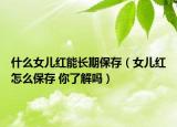 什么女儿红能长期保存（女儿红怎么保存 你了解吗）