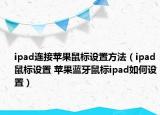 ipad连接苹果鼠标设置方法（ipad鼠标设置 苹果蓝牙鼠标ipad如何设置）