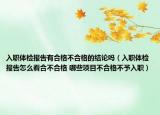 入职体检报告有合格不合格的结论吗（入职体检报告怎么看合不合格 哪些项目不合格不予入职）