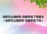冻虾怎么做好吃 你都学会了吗英文（冻虾怎么做好吃 你都学会了吗）