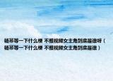 杨幂等一下什么梗 不雅视频女主角到底是谁呀（杨幂等一下什么梗 不雅视频女主角到底是谁）