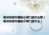 解决短发外翻的小窍门是什么呢（解决短发外翻的小窍门是什么）