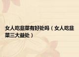 女人吃韭菜有好处吗（女人吃韭菜三大益处）
