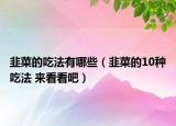 韭菜的吃法有哪些（韭菜的10种吃法 来看看吧）
