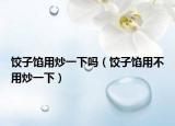 饺子馅用炒一下吗（饺子馅用不用炒一下）