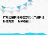 广州房屋拆迁补偿方案（广州拆迁补偿方案 一起来看看）