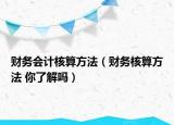 财务会计核算方法（财务核算方法 你了解吗）