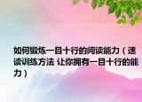如何锻炼一目十行的阅读能力（速读训练方法 让你拥有一目十行的能力）