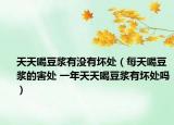 天天喝豆浆有没有坏处（每天喝豆浆的害处 一年天天喝豆浆有坏处吗）