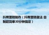 抖臀蛋糕制作（抖臀蛋糕做法 自制超简单30分钟搞定）