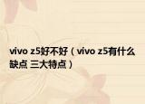 vivo z5好不好（vivo z5有什么缺点 三大特点）
