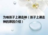为啥孩子上课走神（孩子上课走神的原因介绍）