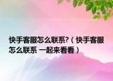 快手客服怎么联系?（快手客服怎么联系 一起来看看）