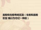 面粉和生粉有啥区别（生粉和面粉区别 我以为它们一样的）