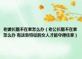 老婆长期不在家怎么办（老公长期不在家怎么办 有这些特征的女人才能守得住家）