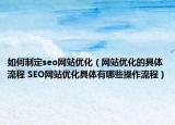 如何制定seo网站优化（网站优化的具体流程 SEO网站优化具体有哪些操作流程）