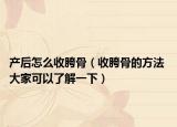 产后怎么收胯骨（收胯骨的方法 大家可以了解一下）