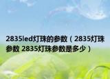 2835led灯珠的参数（2835灯珠参数 2835灯珠参数是多少）