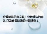 分数除法的意义是（分数除法的意义 以及分数除法的计算法则）