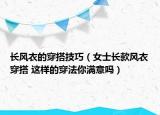 长风衣的穿搭技巧（女士长款风衣穿搭 这样的穿法你满意吗）
