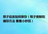 茄子应该如何保存（茄子保鲜和储存方法 看看小妙招）