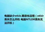 电脑缺少ntldr,重启也没用（ntldr丢失怎么开机 电脑NTLDR丢失无法开机）