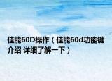 佳能60D操作（佳能60d功能键介绍 详细了解一下）