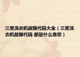 三星洗衣机故障代码大全（三星洗衣机故障代码 都是什么意思）