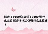 酷睿i3 9100f怎么样（9100f配什么主板 酷睿i3-9100F配什么主板好）