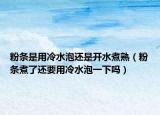 粉条是用冷水泡还是开水煮熟（粉条煮了还要用冷水泡一下吗）