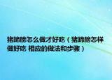 猪蹄膀怎么做才好吃（猪蹄膀怎样做好吃 相应的做法和步骤）