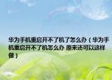 华为手机重启开不了机了怎么办（华为手机重启开不了机怎么办 原来还可以这样做）