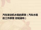 汽车发动机水箱的原理（汽车水箱的工作原理 你知道吗）