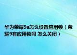 华为荣耀9a怎么设置应用锁（荣耀9有应用锁吗 怎么关闭）