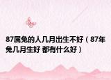87属兔的人几月出生不好（87年兔几月生好 都有什么好）