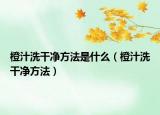 橙汁洗干净方法是什么（橙汁洗干净方法）