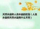 天然水晶和人造水晶的区别（人造水晶和天然水晶有什么不同）