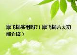 摩飞锅实用吗?（摩飞锅六大功能介绍）