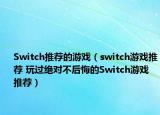 Switch推荐的游戏（switch游戏推荐 玩过绝对不后悔的Switch游戏推荐）