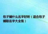 包子铺什么名字好听（适合包子铺取名字大全集）