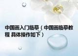 中国画入门临摹（中国画临摹教程 具体操作如下）