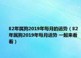82年属狗2019年每月的运势（82年属狗2019年每月运势 一起来看看）